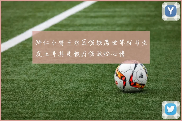拜仁小将卡尔因伤缺席世界杯与女友土耳其度假疗伤放松心情