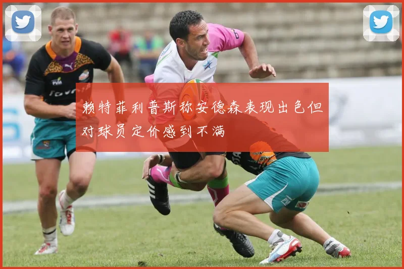赖特菲利普斯称安德森表现出色但对球员定价感到不满
