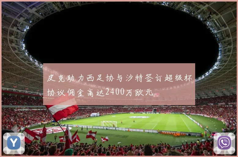 皮克助力西足协与沙特签订超级杯协议佣金高达2400万欧元