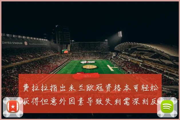 费拉拉指出米兰欧冠资格本可轻松获得但意外因素导致失利需深刻反思
