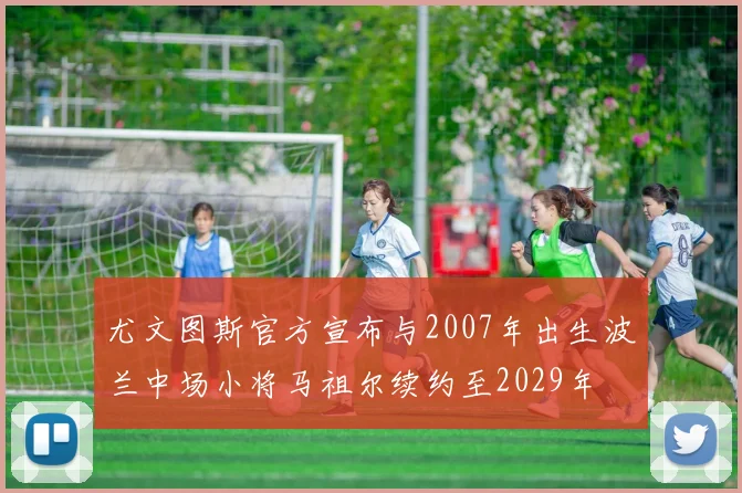 尤文图斯官方宣布与2007年出生波兰中场小将马祖尔续约至2029年