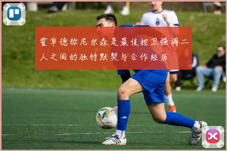 霍华德称尼尔森是最佳控卫强调二人之间的独特默契与合作经历