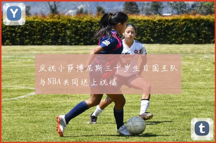 庆祝小萨博尼斯三十岁生日国王队与NBA共同送上祝福