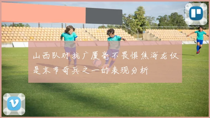 山西队对抗广厦毫不畏惧焦海龙仅是末节奇兵之一的表现分析